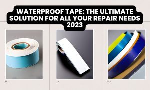 Waterproof Tape: The Ultimate Solution for All Your Repair Needs 2023